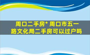 周口二手房* 周口市五一路文化局二手房可以过户吗